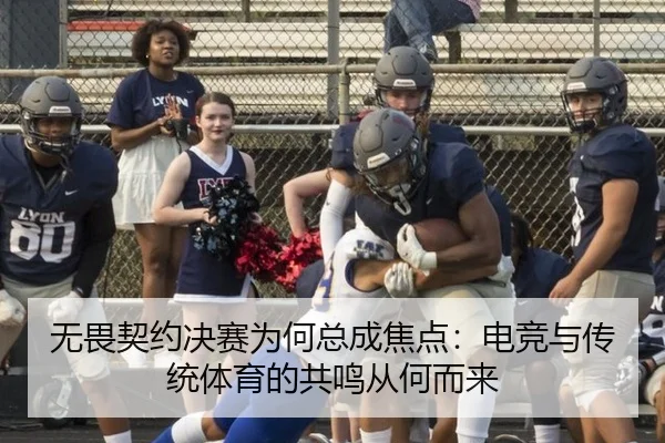 无畏契约决赛为何总成焦点：电竞与传统体育的共鸣从何而来